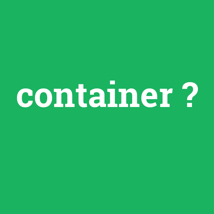 container, container nedir ,container ne demek