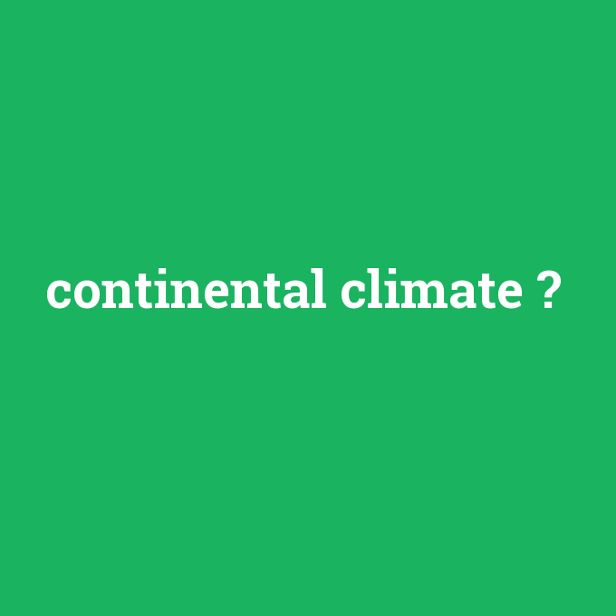 continental climate, continental climate nedir ,continental climate ne demek
