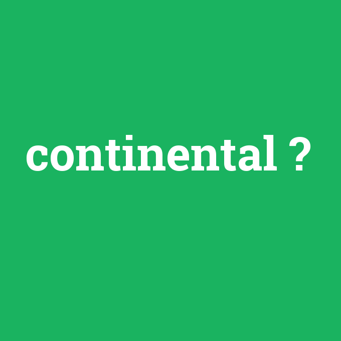 continental, continental nedir ,continental ne demek