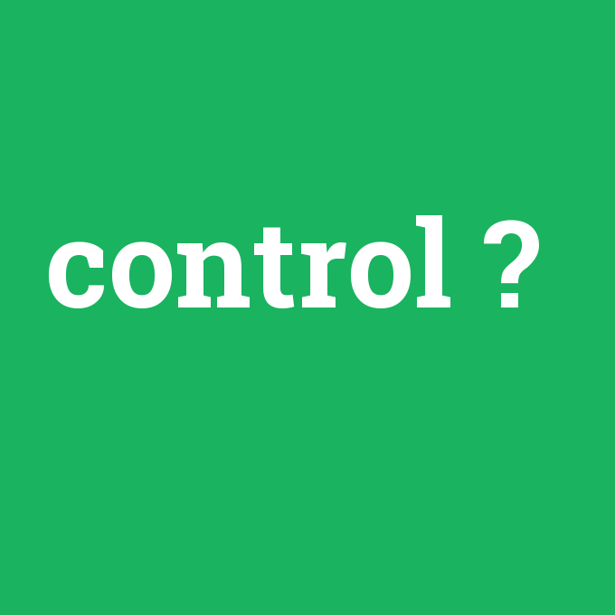 control, control nedir ,control ne demek