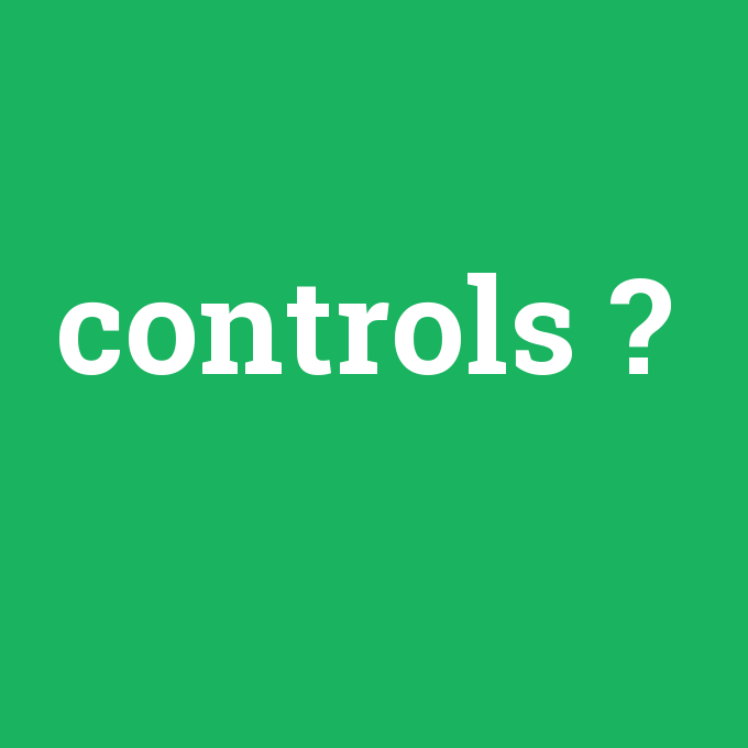controls, controls nedir ,controls ne demek