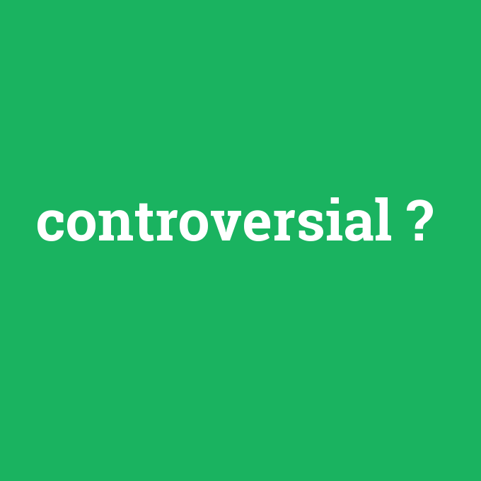 controversial, controversial nedir ,controversial ne demek