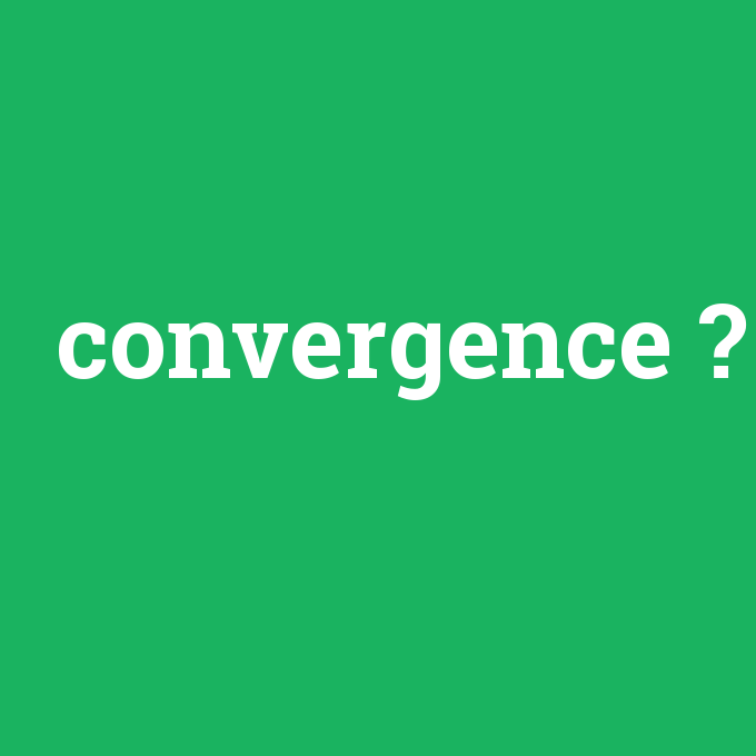 convergence, convergence nedir ,convergence ne demek