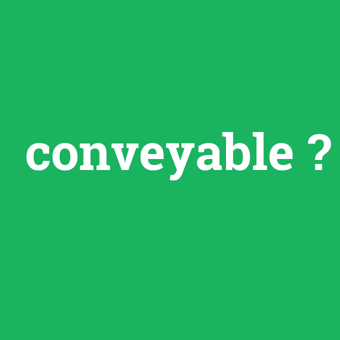 conveyable, conveyable nedir ,conveyable ne demek