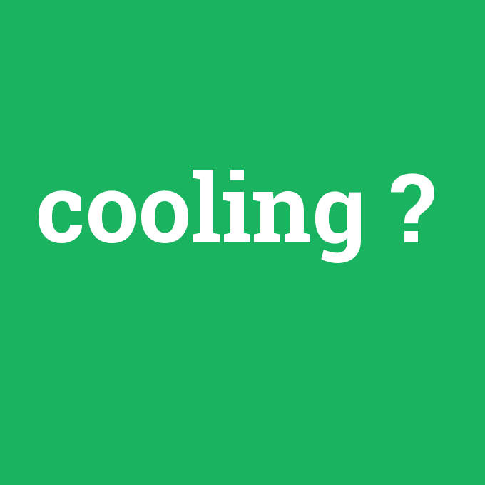 cooling, cooling nedir ,cooling ne demek