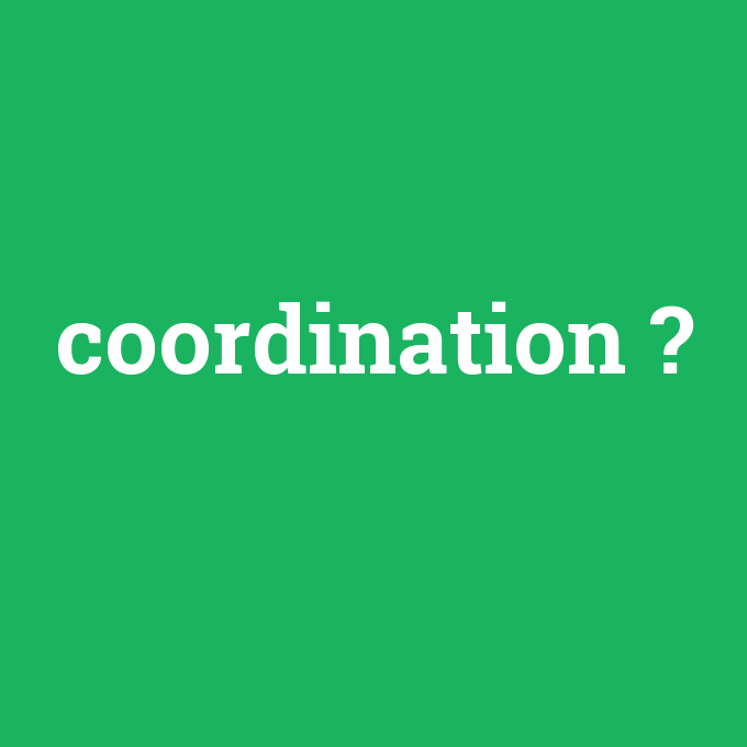 coordination, coordination nedir ,coordination ne demek