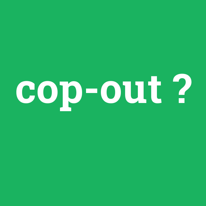 cop-out, cop-out nedir ,cop-out ne demek