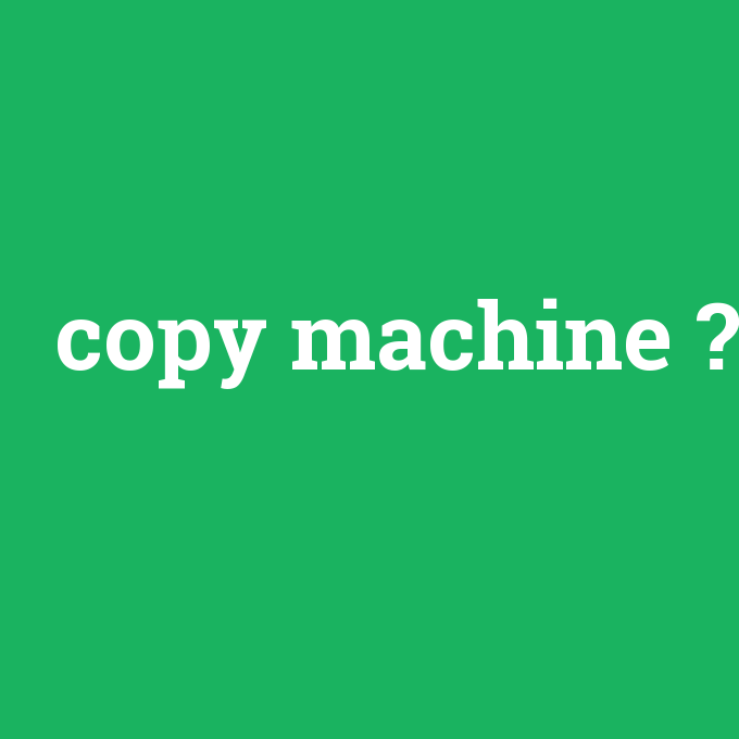 copy machine, copy machine nedir ,copy machine ne demek