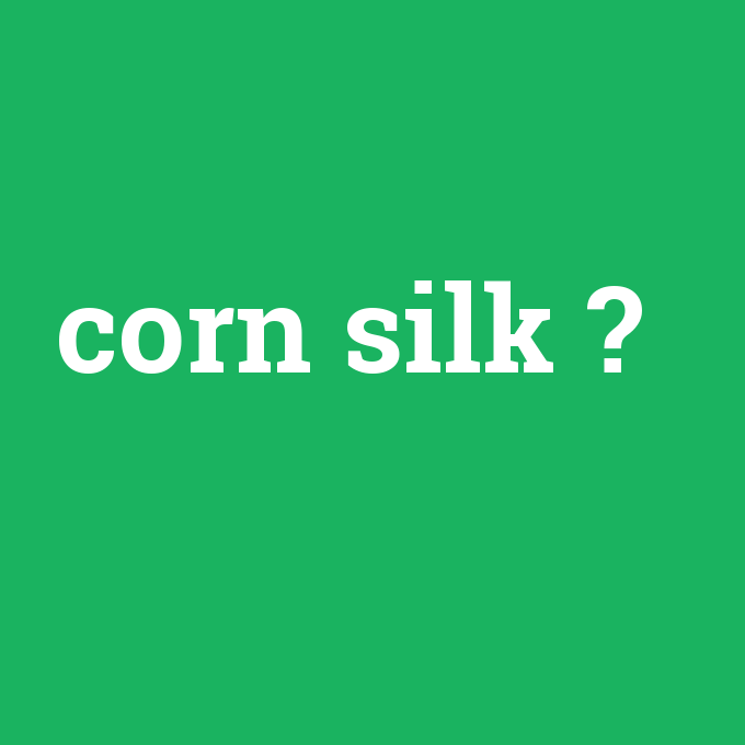 corn silk, corn silk nedir ,corn silk ne demek