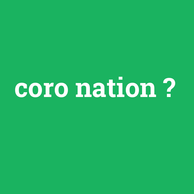 coro nation, coro nation nedir ,coro nation ne demek