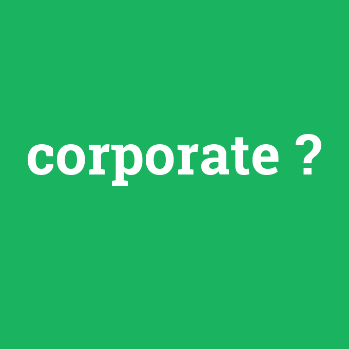 corporate, corporate nedir ,corporate ne demek