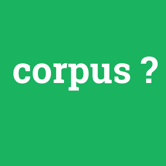 corpus, corpus nedir ,corpus ne demek