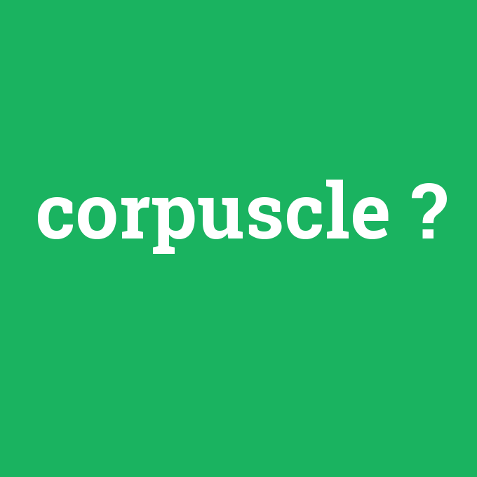 corpuscle, corpuscle nedir ,corpuscle ne demek