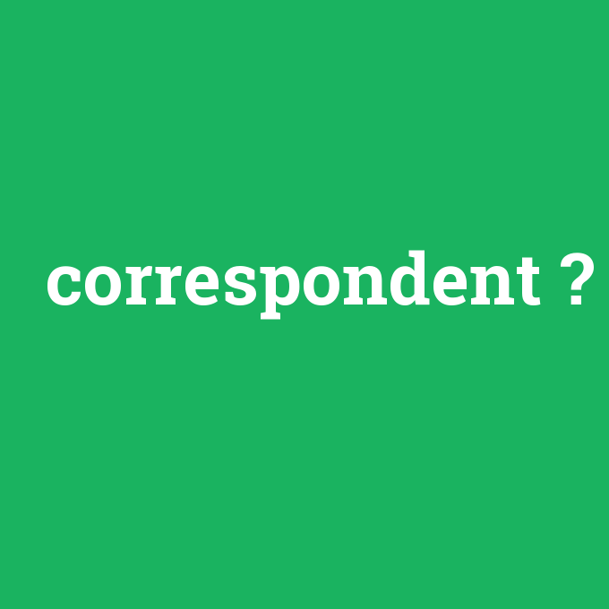 correspondent, correspondent nedir ,correspondent ne demek