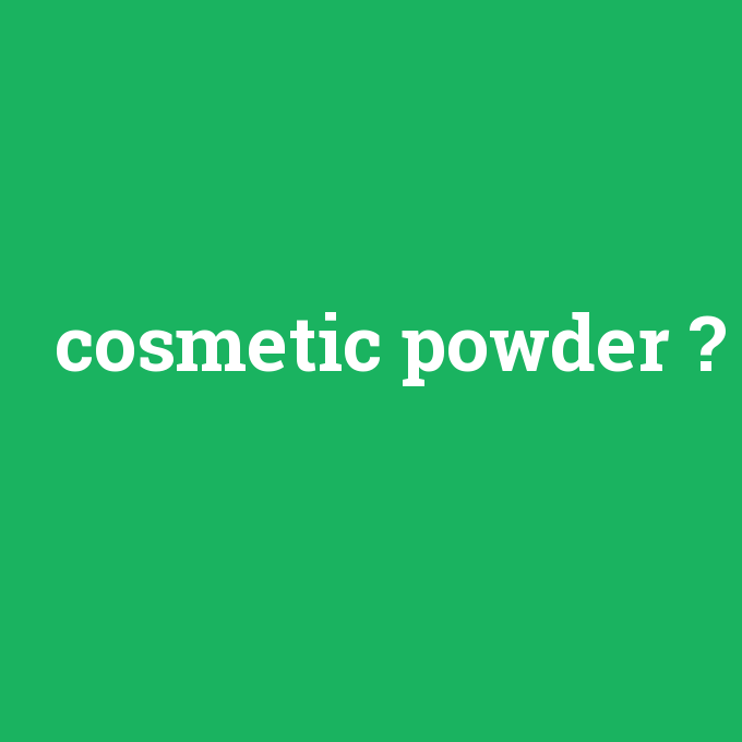 cosmetic powder, cosmetic powder nedir ,cosmetic powder ne demek