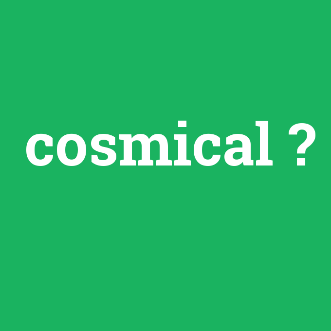 cosmical, cosmical nedir ,cosmical ne demek
