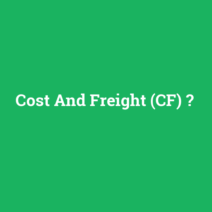Cost And Freight (CF), Cost And Freight (CF) nedir ,Cost And Freight (CF) ne demek