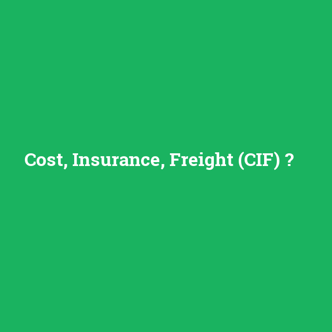 Cost, Insurance, Freight (CIF), Cost, Insurance, Freight (CIF) nedir ,Cost, Insurance, Freight (CIF) ne demek