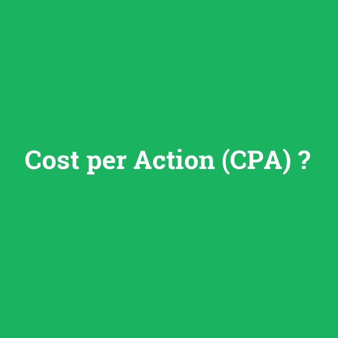 Cost per Action (CPA), Cost per Action (CPA) nedir ,Cost per Action (CPA) ne demek