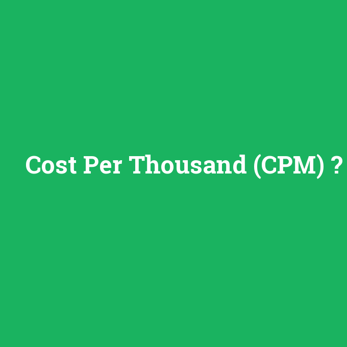 Cost Per Thousand (CPM), Cost Per Thousand (CPM) nedir ,Cost Per Thousand (CPM) ne demek