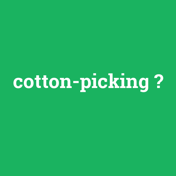 cotton-picking, cotton-picking nedir ,cotton-picking ne demek