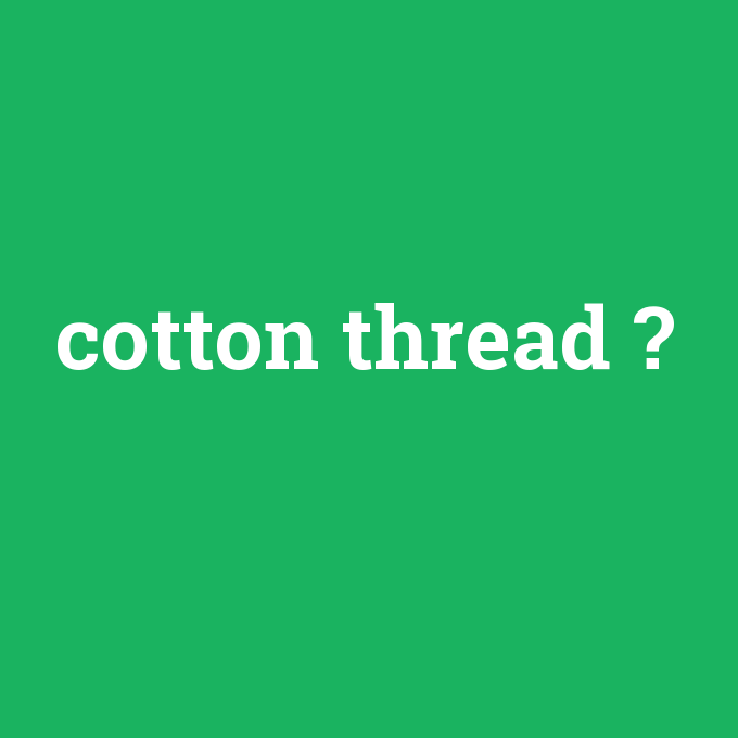 cotton thread, cotton thread nedir ,cotton thread ne demek