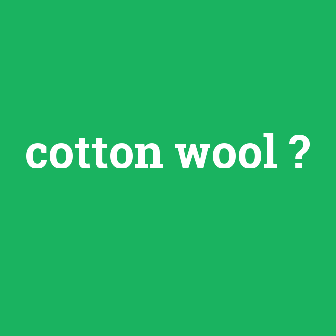 cotton wool, cotton wool nedir ,cotton wool ne demek