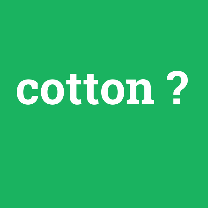 cotton, cotton nedir ,cotton ne demek