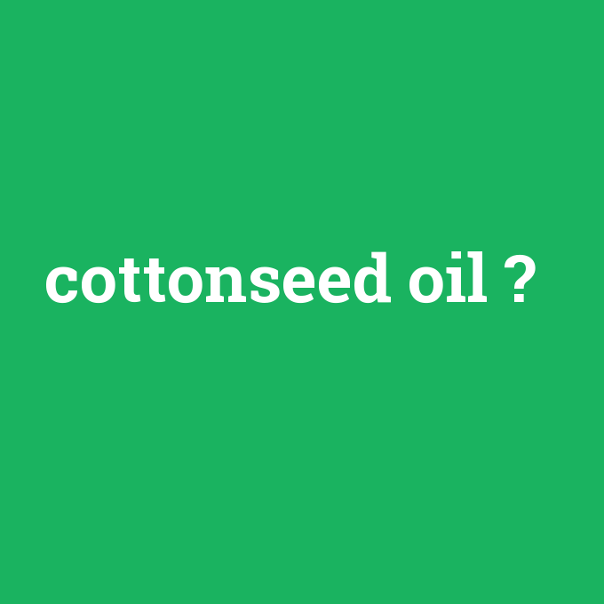 cottonseed oil, cottonseed oil nedir ,cottonseed oil ne demek