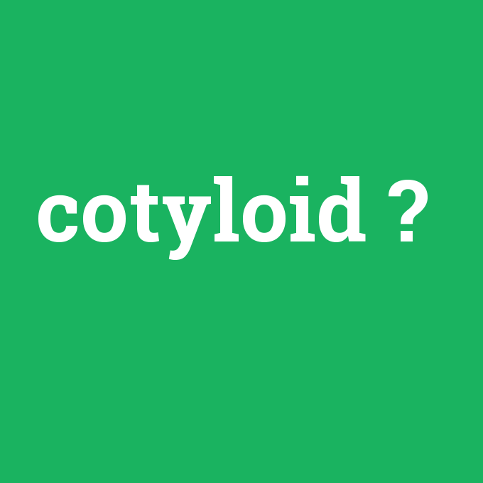 cotyloid, cotyloid nedir ,cotyloid ne demek