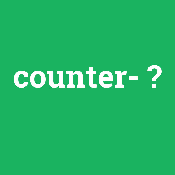 counter-, counter- nedir ,counter- ne demek