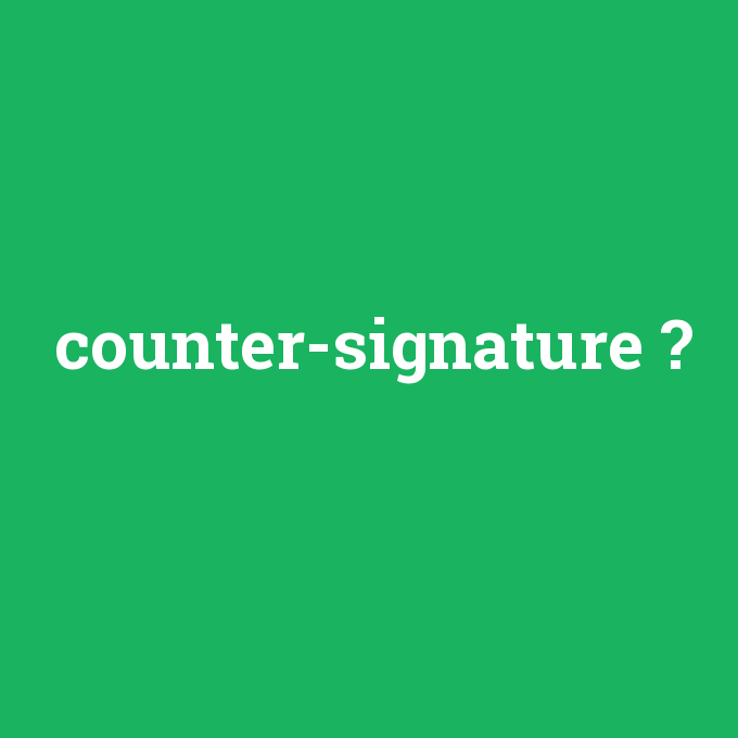 counter-signature, counter-signature nedir ,counter-signature ne demek