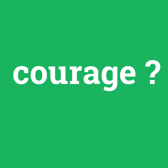 courage, courage nedir ,courage ne demek