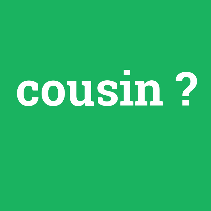 cousin, cousin nedir ,cousin ne demek