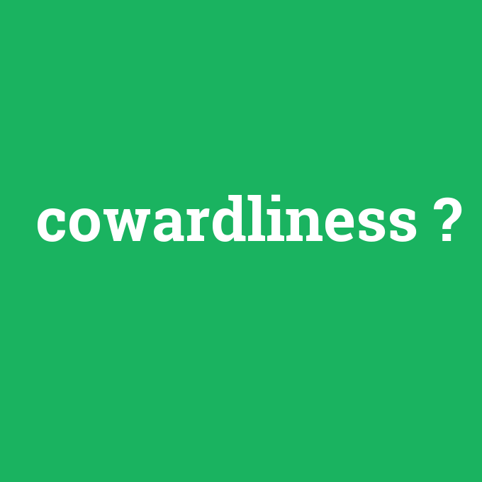 cowardliness, cowardliness nedir ,cowardliness ne demek