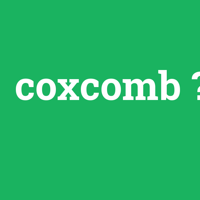 coxcomb, coxcomb nedir ,coxcomb ne demek