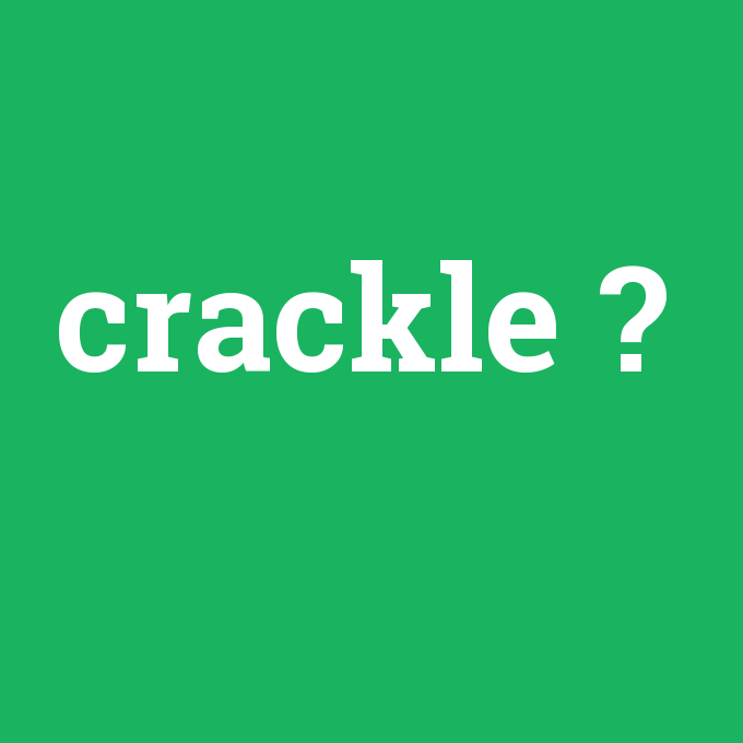 crackle, crackle nedir ,crackle ne demek