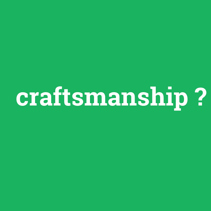 craftsmanship, craftsmanship nedir ,craftsmanship ne demek