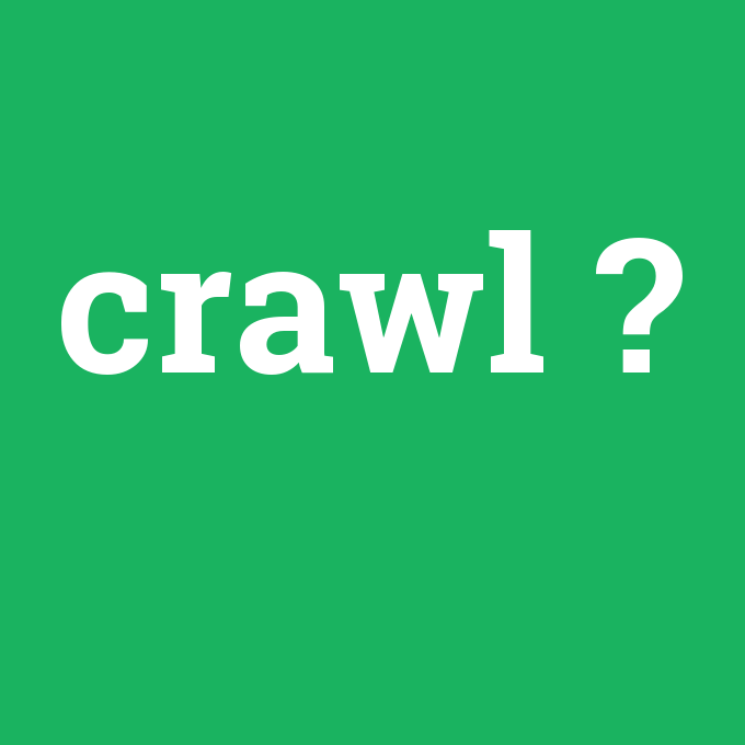 crawl, crawl nedir ,crawl ne demek