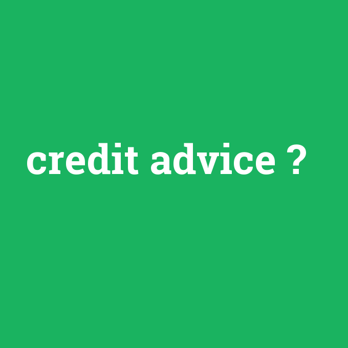 credit advice, credit advice nedir ,credit advice ne demek