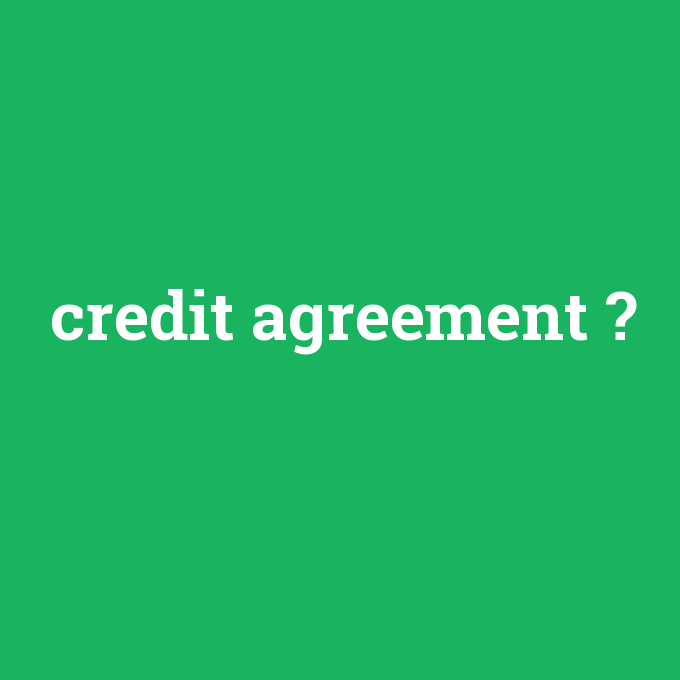 credit agreement, credit agreement nedir ,credit agreement ne demek