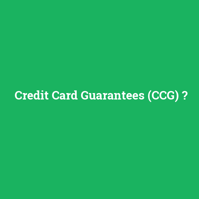 Credit Card Guarantees (CCG), Credit Card Guarantees (CCG) nedir ,Credit Card Guarantees (CCG) ne demek
