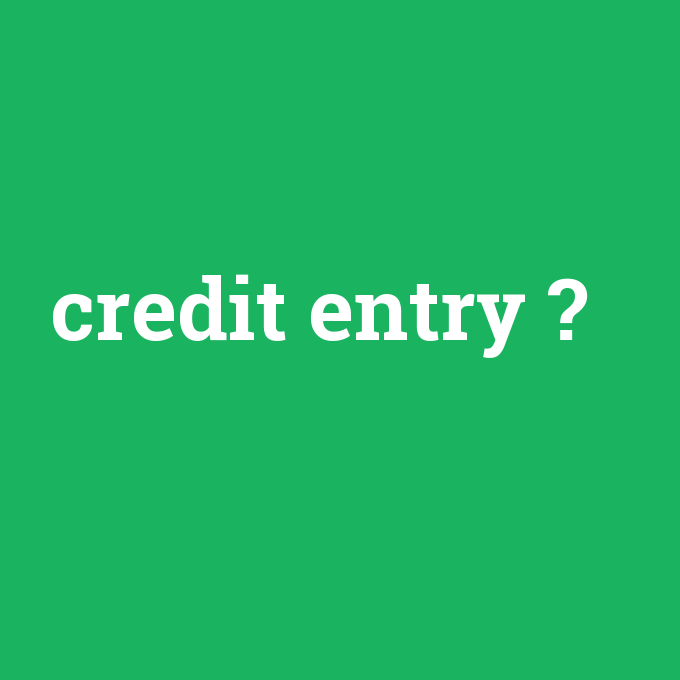 credit entry, credit entry nedir ,credit entry ne demek