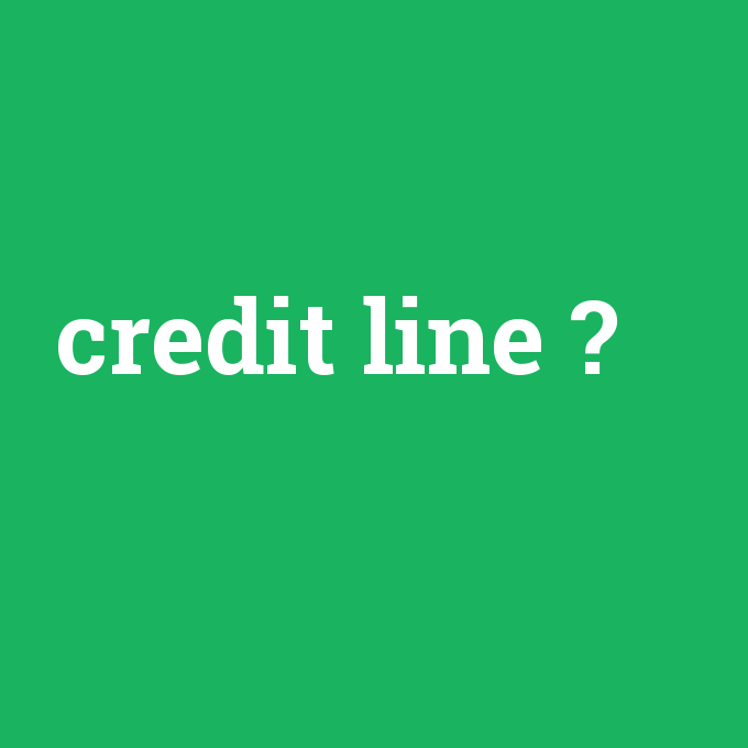 credit line, credit line nedir ,credit line ne demek