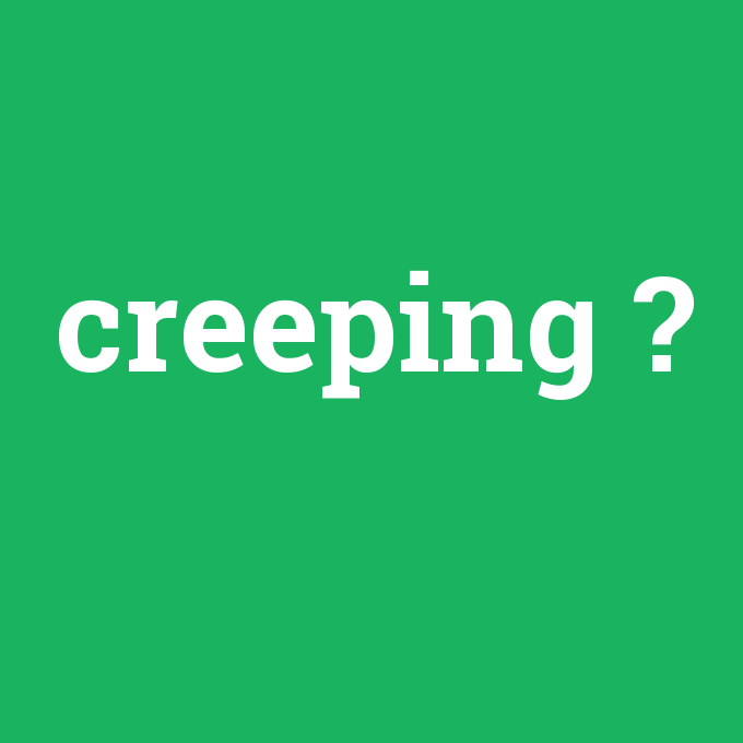 creeping, creeping nedir ,creeping ne demek