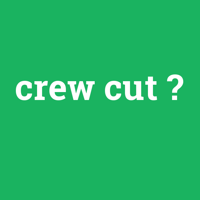 crew cut, crew cut nedir ,crew cut ne demek