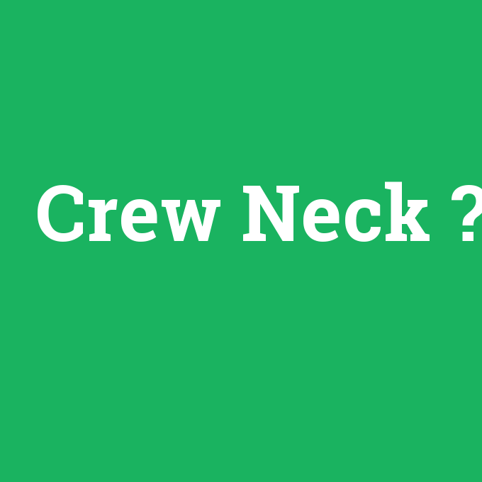 Crew Neck, Crew Neck nedir ,Crew Neck ne demek