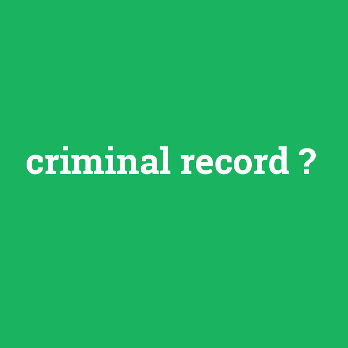 criminal record, criminal record nedir ,criminal record ne demek
