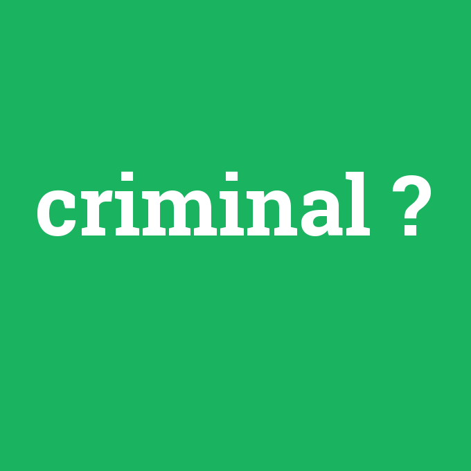 criminal, criminal nedir ,criminal ne demek