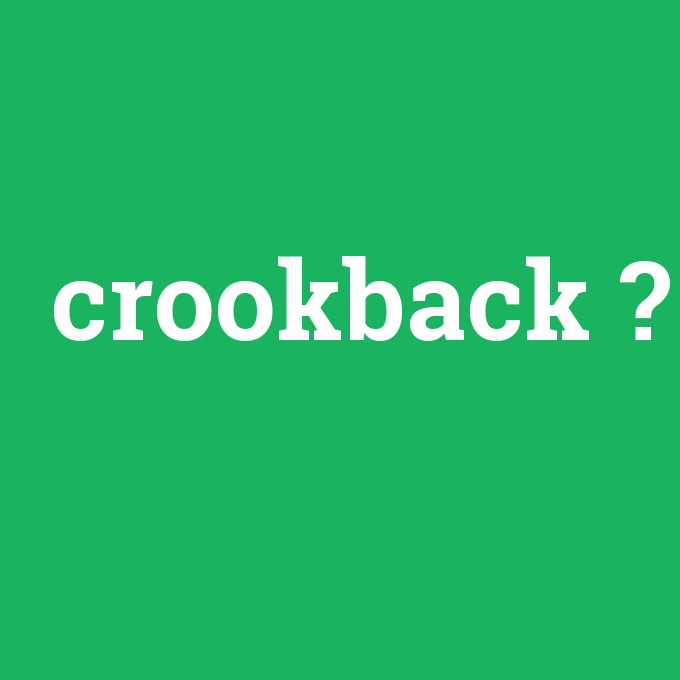 crookback, crookback nedir ,crookback ne demek